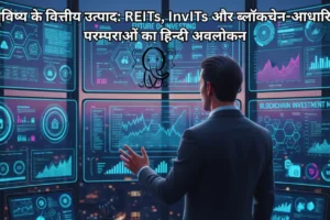 भविष्य के वित्तीय उत्पाद REITs, InvITs और ब्लॉकचेन-आधारित परम्पराओं का हिन्दी अवलोकन
